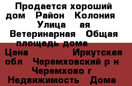 Продается хороший дом › Район ­ Колония › Улица ­ 2ая Ветеринарная › Общая площадь дома ­ 64 › Цена ­ 700 000 - Иркутская обл., Черемховский р-н, Черемхово г. Недвижимость » Дома, коттеджи, дачи продажа   